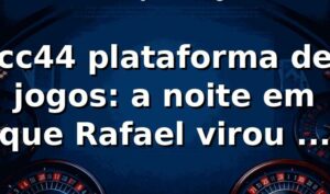 cc44 plataforma de jogos: a noite em que Rafael virou a chave 🎲