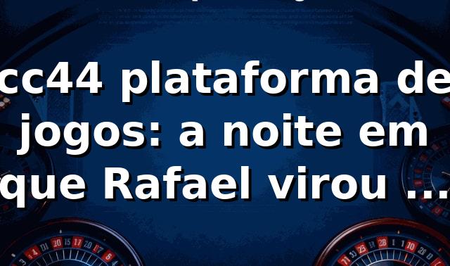cc44 plataforma de jogos: a noite em que Rafael virou a chave 🎲