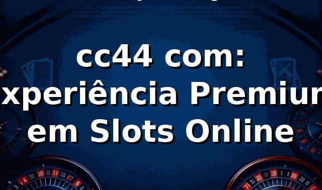 cc44 com: Experiência Premium em Slots Online